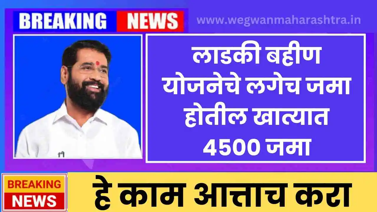 लाडकी बहीण योजनेचे हे काम आत्ताच करा लगेच जमा होतील खात्यात 4500 जमा Ladaki Bahin Yojana List