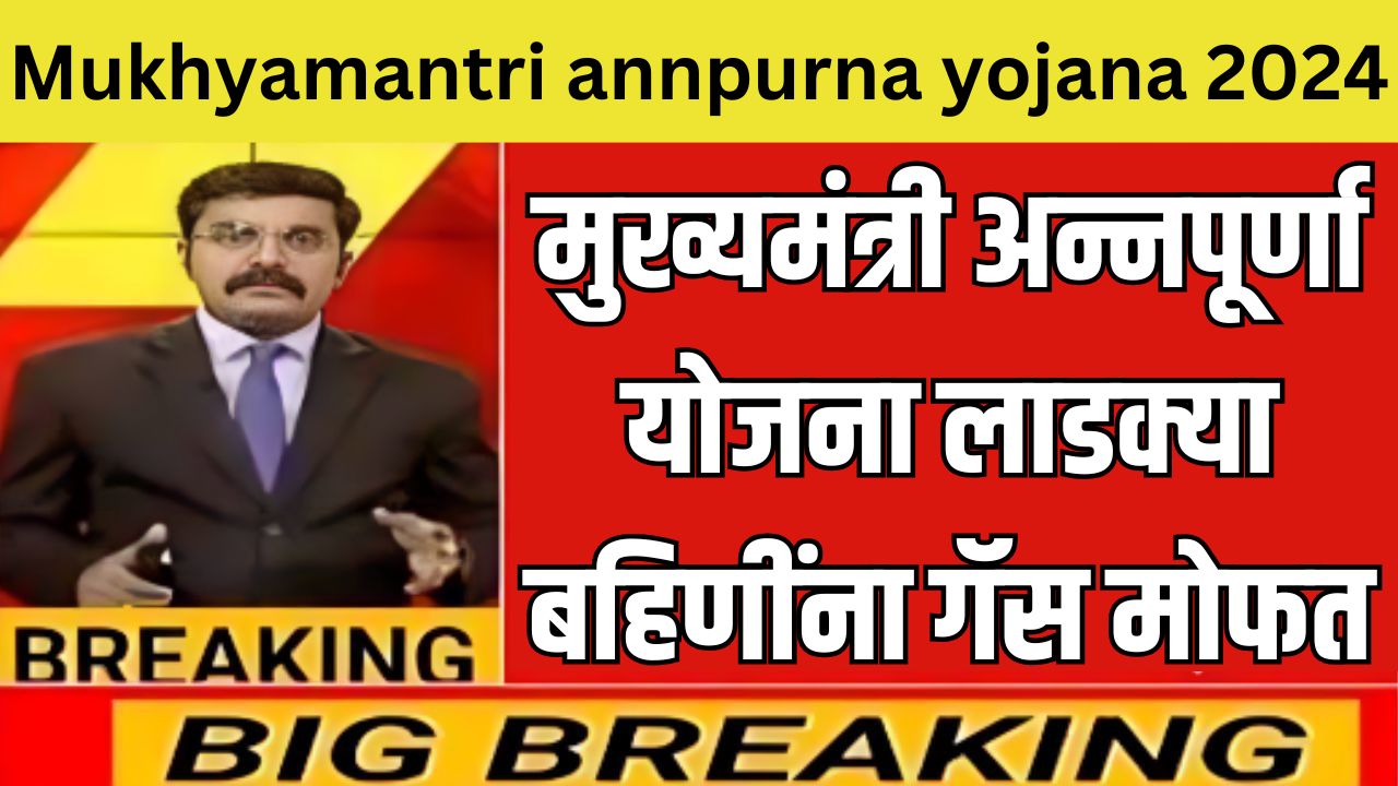 मुख्यमंत्री अन्नपूर्णा योजना लाडक्या बहिणींना गॅस मोफत Mukhyamantri annpurna yojana 2024